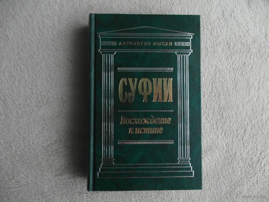 Суфии. Восхождение к истине. Собрание притч и афоризмов. Серия: Антология мысли. Издание подготовлено Лео Яковлевым. Москва. Эксмо. 2008 г.