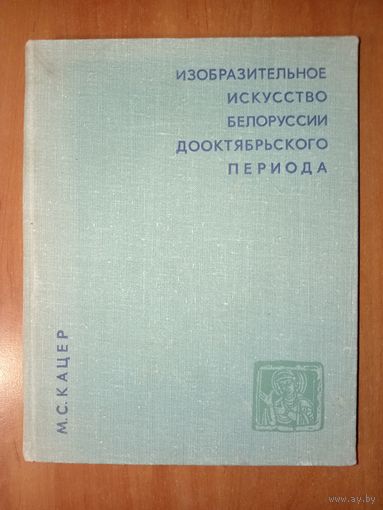 М.С.Кацер. ИЗОБРАЗИТЕЛЬНОЕ ИСКУССТВО БЕЛОРУССИИ ДООКТЯБРЬСКОГО ПЕРИОДА. Очерки.
