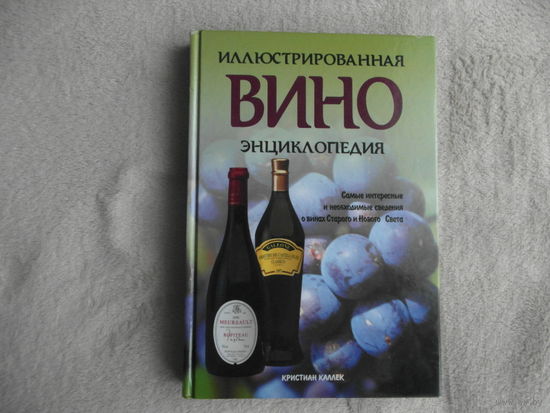 Кристиан Каллек. Вино. Иллюстрированная энциклопедия. Самые интересные и необходимые сведения о винах Старого и Нового Света Перевод с анг. С.С. Никоненко и М.А. Хачатурова М. Лабиринт Пресс 2003 г.