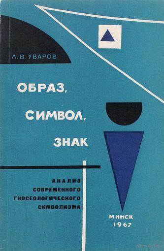 Л.В. Уваров. Образ, символ, знак. Анализ современного гносеологического символизма. Минск Наука и техника 1967г. 118 с. Мягкая обложка