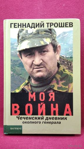 Геннадий Трошев. Моя война. Чеченский дневник окопного генерала