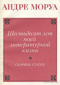 Андре Моруа. Шестьдесят лет моей литературной жизни. Сборник статей