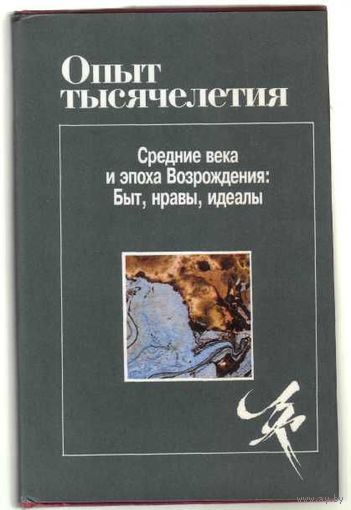 Опыт тысячелетия. Средние века и эпоха Возрождения: Быт, нравы, идеалы. Народы Европы на рубеже эпох IV-IX века. (Л.Б.Альберти, М.Пальмиери, М.Фичино, В. де Бистиччи, Б.Кастильоне). 1996г.