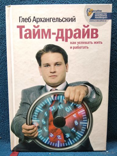 Глеб Архангельский. Тайм-драйв. Как успевать жить и работать