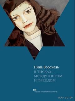 Нина Воронель В тисках - между Юнгом и Фрейдом. Документальный роман, вольная реконструкция Серия Проза еврейской жизни 2013 тв. пер.3
