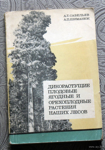 А.Т.Савельев, А.П.Шиманюк Дикорастущие плодовые ягодные и орехоплодные растения наших лесов