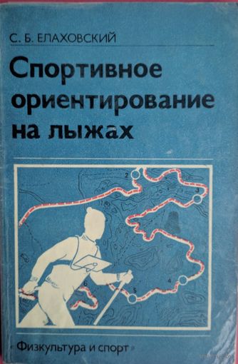 Спортивное ориентирование на лыжах. С.Б.Елаховский. Физкультура и спорт. 1981. 120 стр.