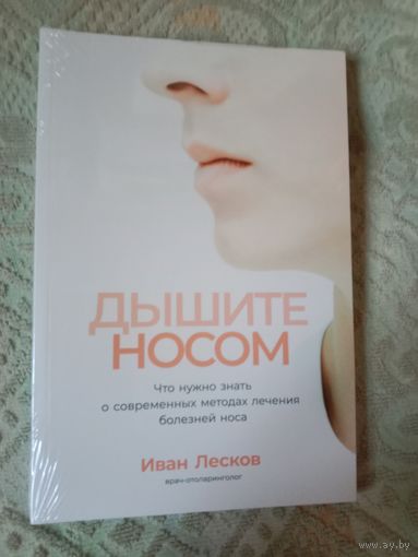 Иван Лесков Дышите носом: Что нужно знать о самых распространенных болезнях носа и современных методах лечения