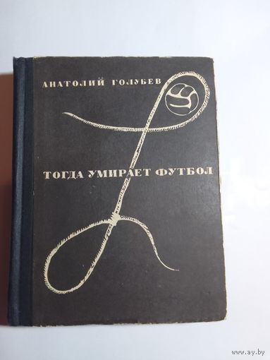 Голубев А. Тогда умирает футбол 1967г