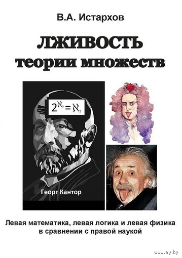 Истархов В.А. "Лживость теории множеств. Левая математика, левая логика и левая физика в сравнении с правой наукой"