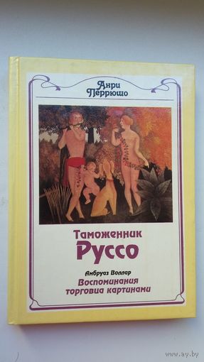 Анри Перрюшо - Таможенник Руссо (Жизнь Анри Руссо). Амбруаз Воллар - Воспоминания торговца картинами