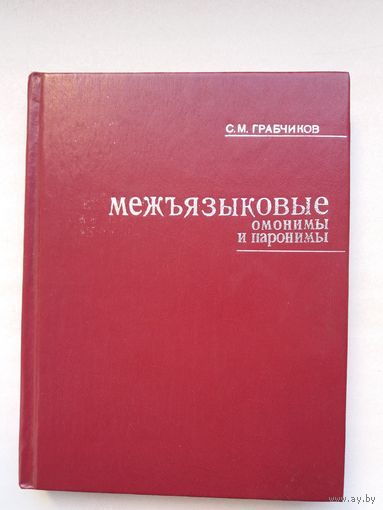 С.М. Грабчиков. Межъязыковыя омонимы и паронимы: опыт русско-белорусского словаря