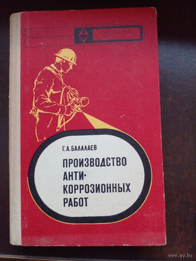 Балалаев Г.А. Производство антикоррозионных работ. М. Высшая школа. 1973г. 384с.,ил. Твердый переплет, Обычный формат