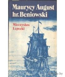 Mieczyslaw Lepecki. Maurycy August hr. Beniowski zdobywaca Madagaskaru. (на польском)