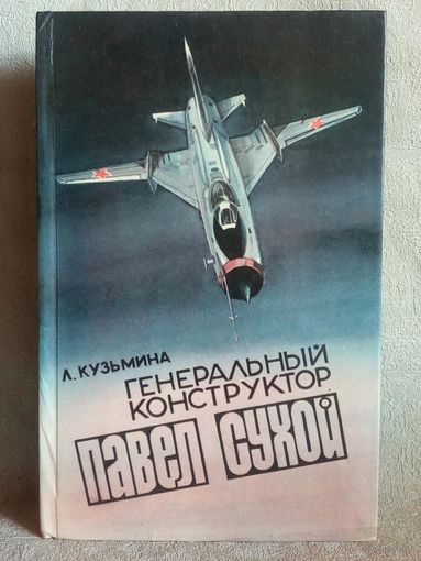 Генеральный конструктор Павел Сухой. Л.Кузьмина