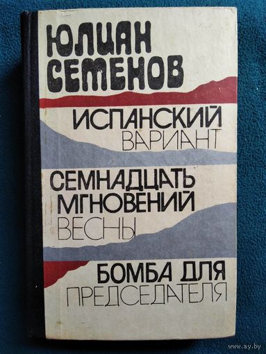 Юлиан Семенов. Испанский вариант. Семнадцать мгновений весны. Бомба для председателя