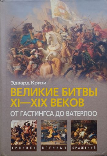 Эдвард Кризи "Великие битвы XI - XIX веков. От Гастингса до Ватерлоо" серия "Хроники Военных Сражений"