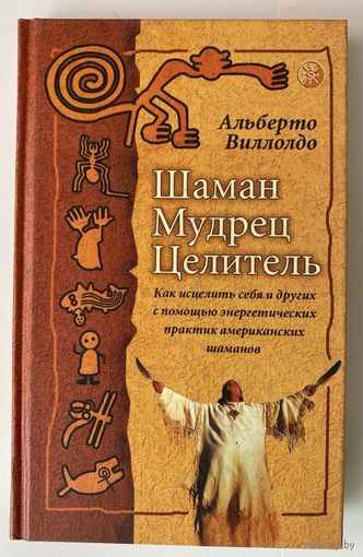 Виллолдо А. Шаман. Мудрец. Целитель. Как исцелить себя и других с помощью энергетических практик американских шаманов. /Киев-М.: София, Гелиос 2001 г.