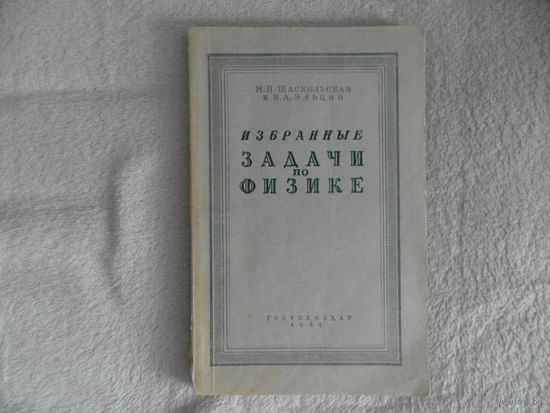 Шаскольская М. П., Эльцин И. И. Избранные задачи по физике. М. Гостехиздат 1949г. Первое издание.
