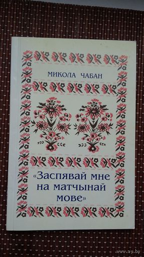 Мікола Чабан. Заспявай мне на матчынай мове: беларускія народныя песні, запісаныя ва Украіне