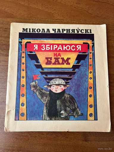 М. Чарняўскі Я збіраюся на БАМ. Малюнкі Б. Заборава і Ул. Зуйкова