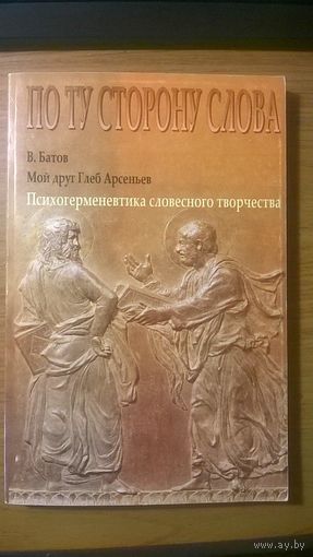 Батов В. Мой друг Глеб Арсеньев Психогерменевтика словесного творчества. Серия По ту сторону 2008 мягкая обложка