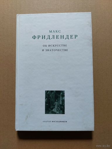 Фридлендер М. Об искусстве и знаточестве. Серия: Классика искусствознания СПб. Андрей Наследников 2001г.