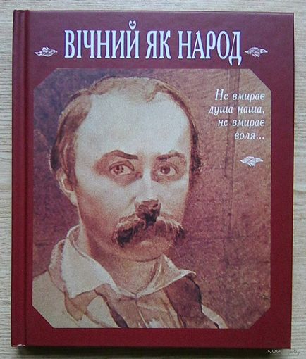 Вічний як народ. Не вмирае душа наша, не вмирае воля... Сторінки до біографіі Т. Г. Шевченка