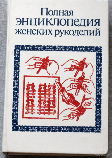 Полная энциклопедия женских рукоделий.