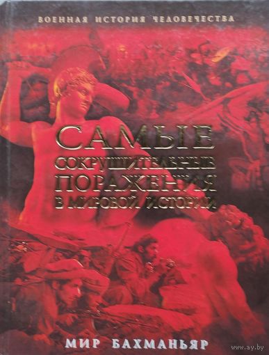 Мир Бахманьяр "Самые сокрушительные поражения в мировой истории" серия "Военная История Человечества"юз