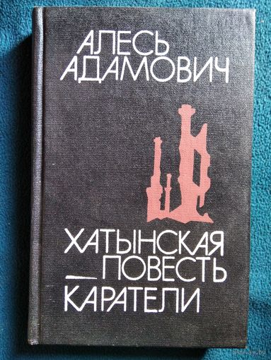 Алесь Адамович. Хатынская повесть. Карателию. Радость ножа, или Жизнеописание гипербореев