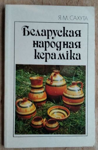 Я. М. Сахута. Беларуская народная кераміка.