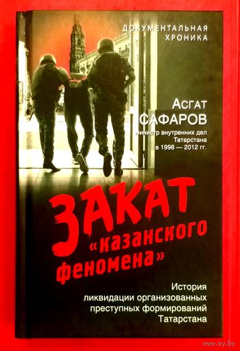 Закат Казанского Феномена * История Ликвидации Организованных Преступных Формирований Татарстана * Асгат Сафаров * 2024 год * 576 страниц * Новая
