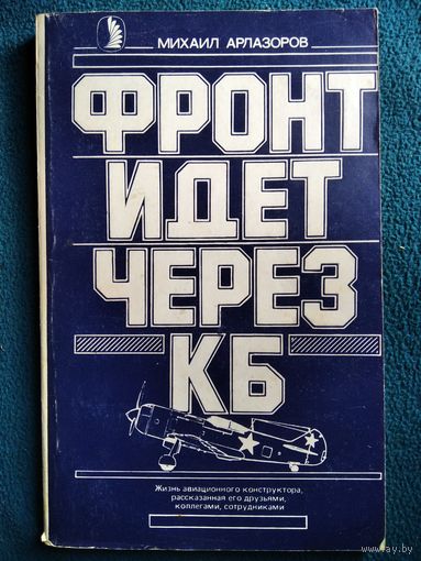 Михаил Арлазоров  Фронт идет через КБ. Жизнь авиационного конструктора, рассказанная его друзьями, коллегами, сотрудниками