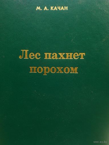 Лес пахнет порохом. Художественно-документальная повесть  М.А.Качан.