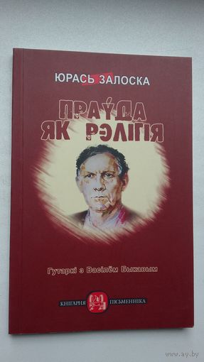 Юрась Залоска - Праўда як рэлігія: гутаркі з Васілём Быкавым