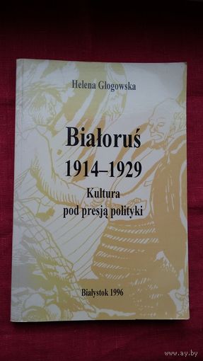 Алена Глагоўская - Беларусь (1914-1929): культура пад уціскам палітыкі (на польскай мове). Беласток