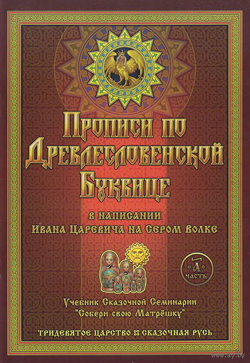 Прописи по Древлесловенской Буквице. Правописание, Чистописание и Числописание для Добрых Молодцев и Красных Девиц в написании Ивана Царевича на Сером Волке. Часть А и часть Б. мягкая обложка увеличен