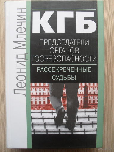 ЛЕОНИД МЛЕЧИН "КГБ. ПРЕДСЕДАТЕЛИ ОРГАНОВ ГОСБЕЗОПАСНОСТИ. РАССЕКРЕЧЕННЫЕ СУДЬБЫ."