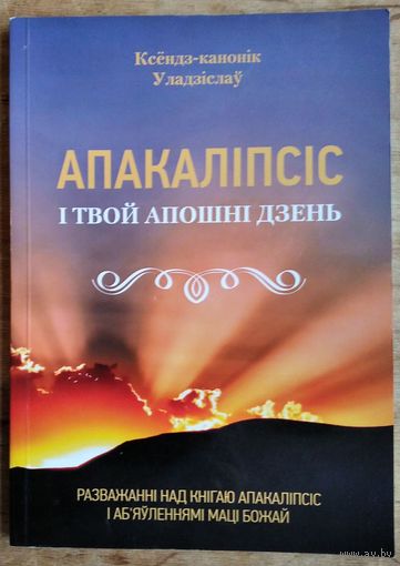 Уладзіслаў Завальнюк. Апакаліпсіс і твой апошні дзень: разважанні над кнігаю "Апакаліпсіс" і аб'яўленнямі Маці Божай.