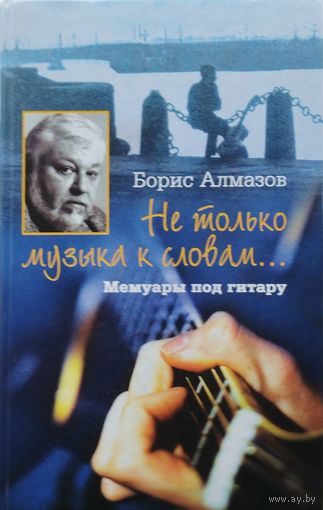 Борис Алмазов "Не только музыка к словам...Мемуары под гитару"