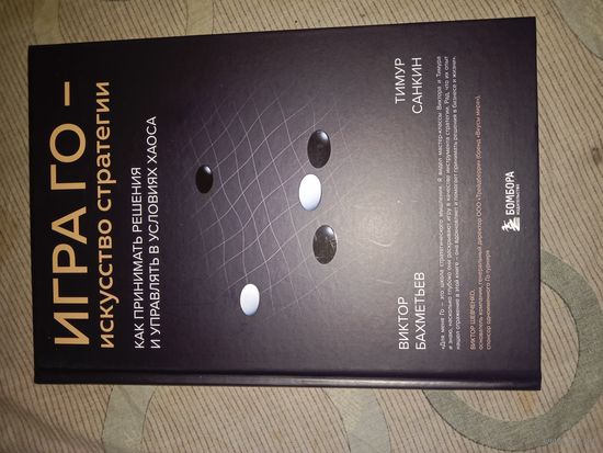 Виктор Бахметьев Игра Го - искусство стратегии: как принимать решения и управлять в условиях хаоса