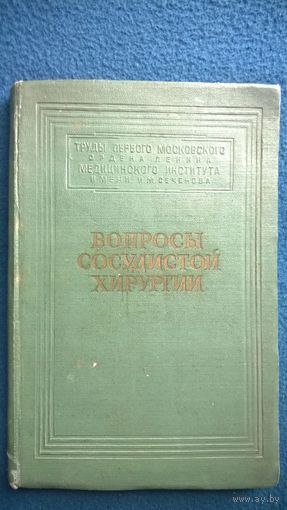 Труды 1 Московского ордена Ленина медицинского института имени И.М. Сеченова Вопросы сосудистой хирургии 1958 год