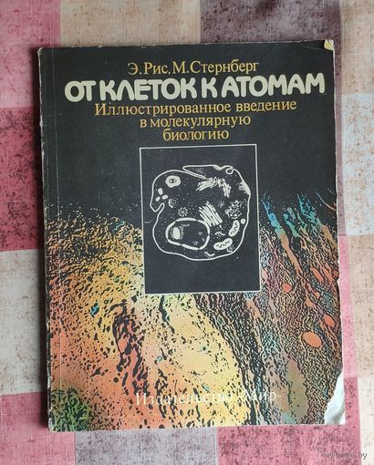 Рис Э., Стернберг М. От клеток к атомам. Иллюстрированное введение в молекулярную биологию