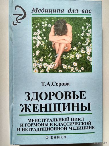 Т.А. Серова  Здоровье женщины. Менструальный цикл и гормоны в классической и нетрадиционной медицине // Серия: Медицина для вас