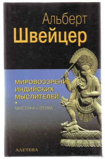 Швейцер А. Мировоззрение индийских мыслителей. Мистика и этика. /М.: Алетейа  2002г.