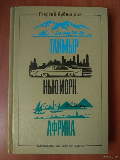 Георгий Кублицкий. ТАЙМЫР, НЬЮ-ЙОРК, АФРИКА... Рассказы о странах, людях и путешествиях.