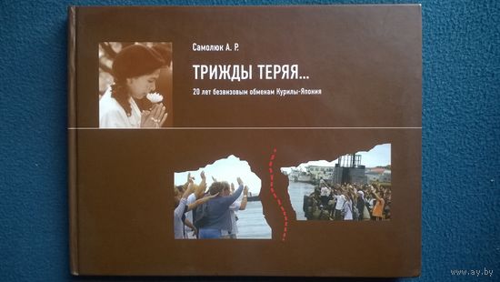 Анатолий Самолюк ТРИЖДЫ ТЕРЯЯ... (КУРИЛЫ И ЯПОНИЯ - ДВАДЦАТЬ ЛЕТ БЕЗВИЗОВЫМ ОБМЕНАМ)