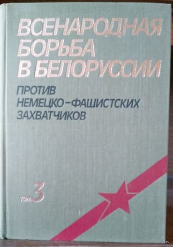 Всенародная борьба Белоруссии против немецко-фашистских захватчиков. В 3-х тт. Том 3.