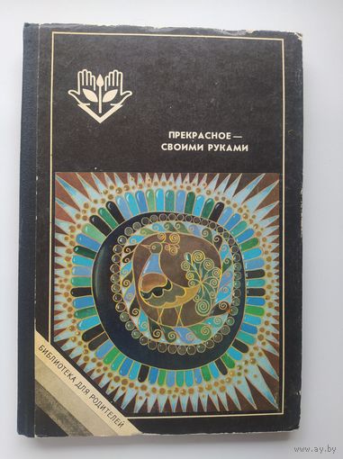 Прекрасное своими руками. Народные художественные ремесла // Серия: Библиотека для родителей